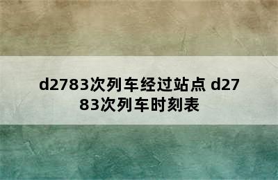 d2783次列车经过站点 d2783次列车时刻表